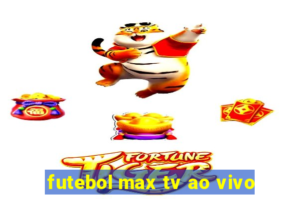 futebol max tv ao vivo